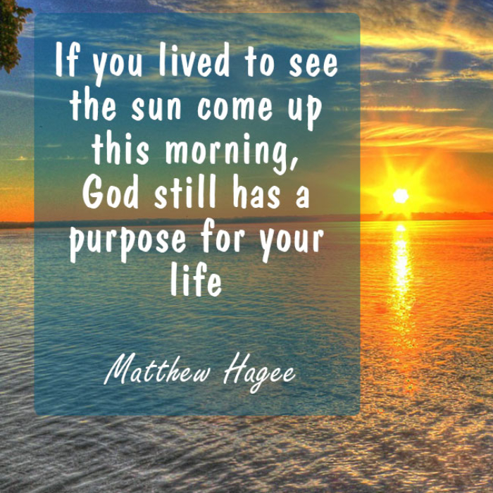 If you lived to see the sun come up this morning, God still has a purpose for your life