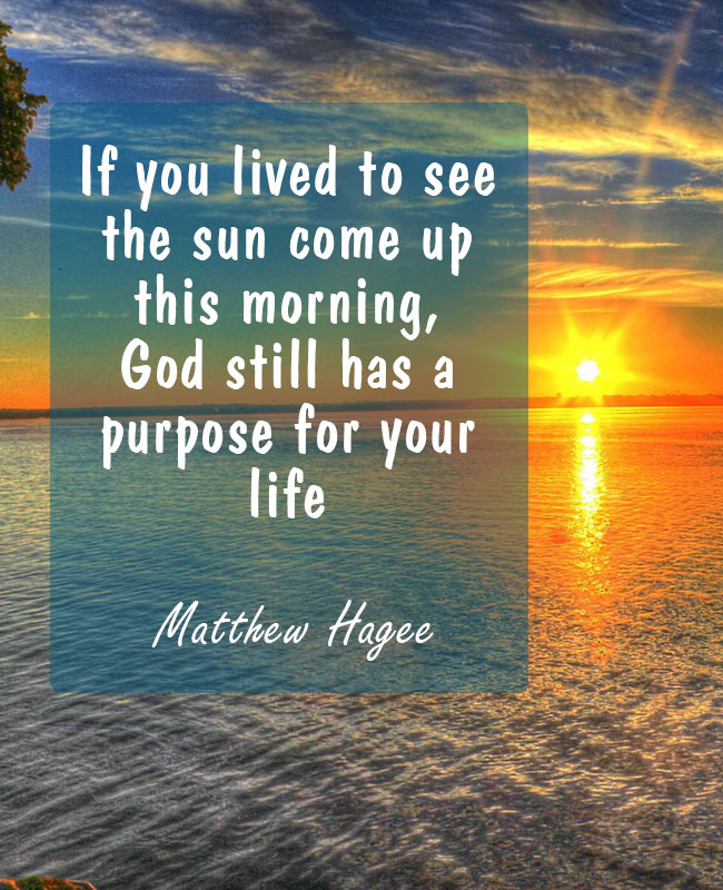 If you lived to see the sun come up this morning, God still has a purpose for your life