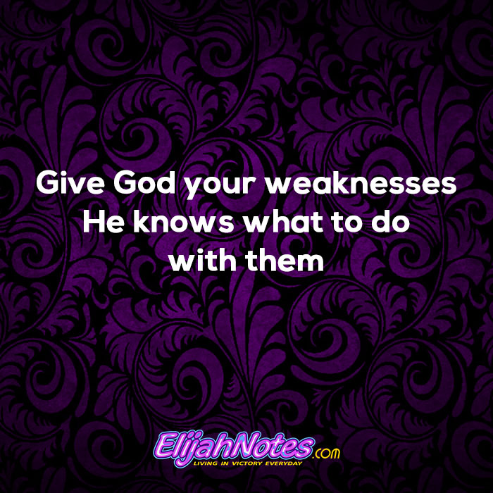 Give God your weaknesses He knows what to do with them