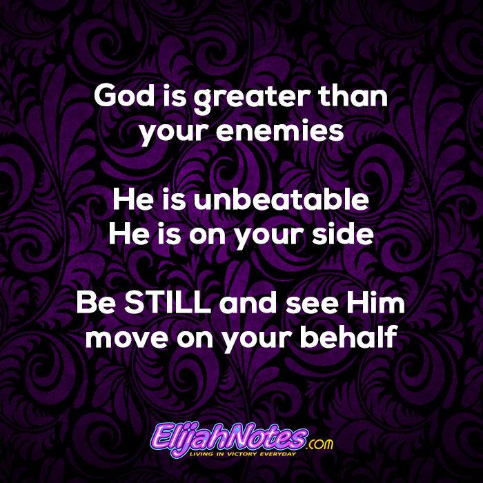 God is greater than your enemies He's unbeatable and He's on your side Be STILL and see Him move on your behalf