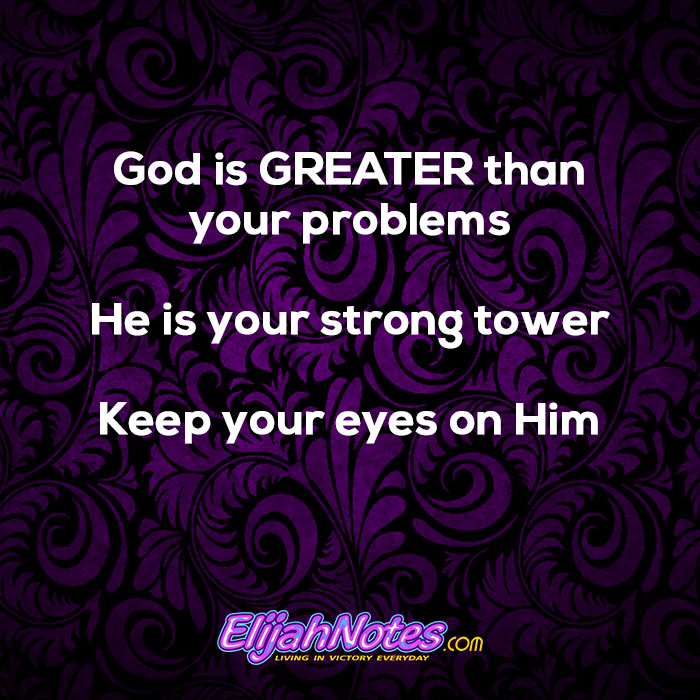God is greater than your problems He is your strong tower Keep your eyes on Him