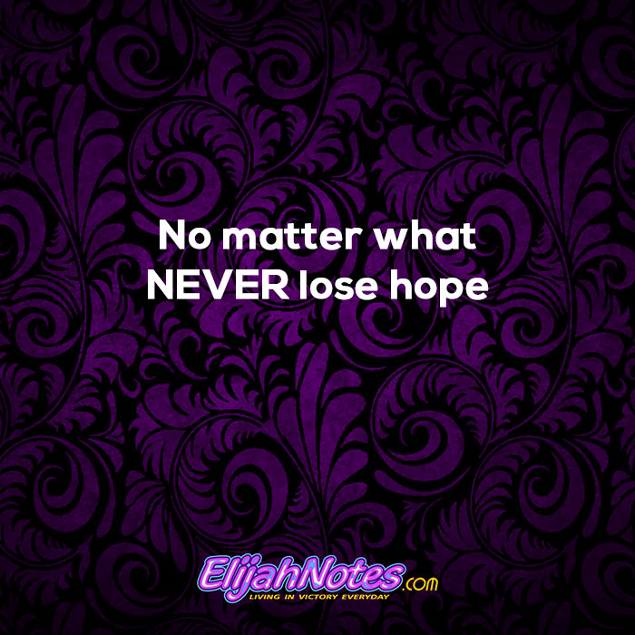 No matter what. Never lose hope.
