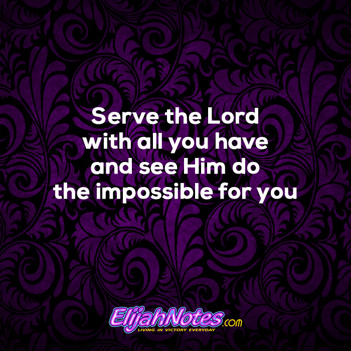 Serve the Lord with all you have and see Him do the impossible for you